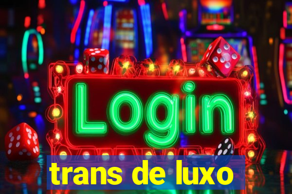 trans de luxo